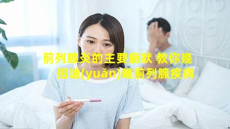 前列腺炎的主要癥狀 教你幾招遠(yuǎn)離前列腺疾病